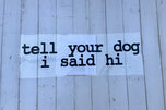 "TELL YOUR DOG I SAID HI" STICKER